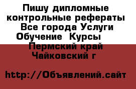 Пишу дипломные контрольные рефераты  - Все города Услуги » Обучение. Курсы   . Пермский край,Чайковский г.